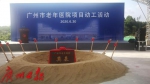 规划床位1000张 广州市老年医院项目今日动工 - 广东大洋网