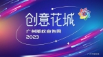 2023“创意花城”广州版权宣传周系列活动即将启动 - 广东大洋网